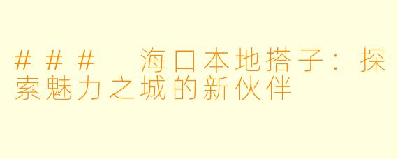 ### 海口本地搭子：探索魅力之城的新伙伴