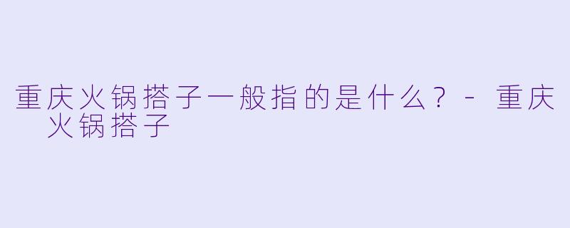 重庆火锅搭子一般指的是什么？