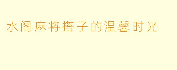 水阁麻将搭子的温馨时光