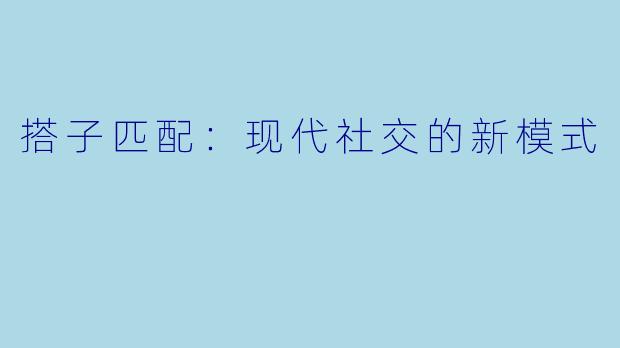 搭子匹配：现代社交的新模式