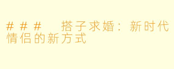 ### 搭子求婚：新时代情侣的新方式