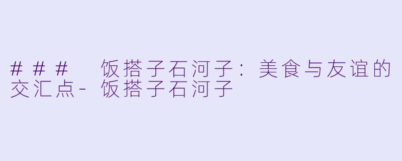 ### 饭搭子石河子:美食与友谊的交汇点