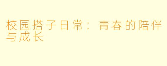 校园搭子日常:青春的陪伴与成长