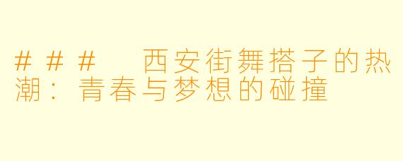 ### 西安街舞搭子的热潮：青春与梦想的碰撞