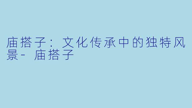 庙搭子：文化传承中的独特风景-庙搭子