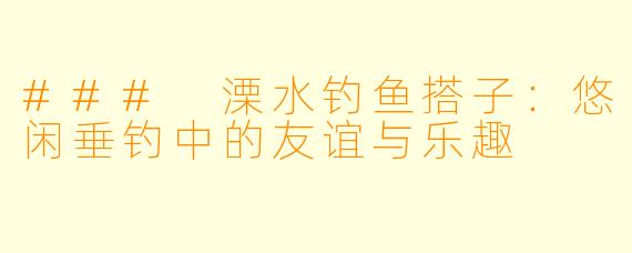 ### 溧水钓鱼搭子：悠闲垂钓中的友谊与乐趣