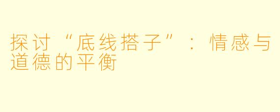 探讨“底线搭子”：情感与道德的平衡