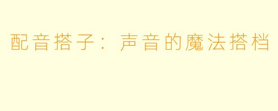 配音搭子：声音的魔法搭档