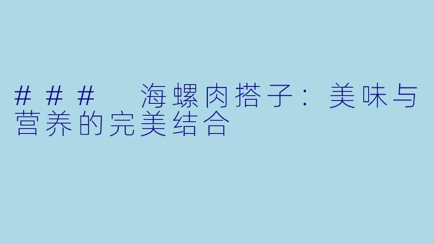 ### 海螺肉搭子：美味与营养的完美结合