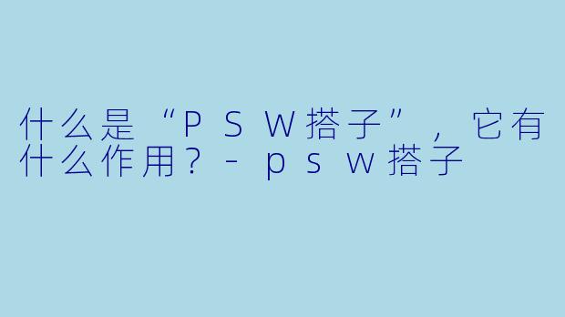 什么是“PSW搭子”,它有什么作用?