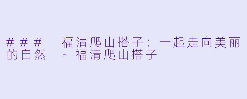 ### 福清爬山搭子:一起走向美丽的自然
