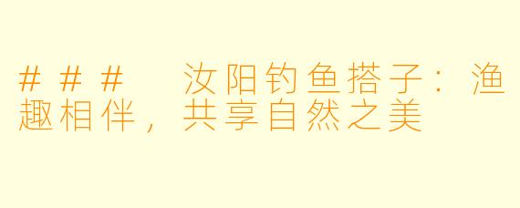 ### 汝阳钓鱼搭子：渔趣相伴，共享自然之美