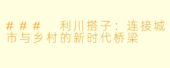 ### 利川搭子：连接城市与乡村的新时代桥梁