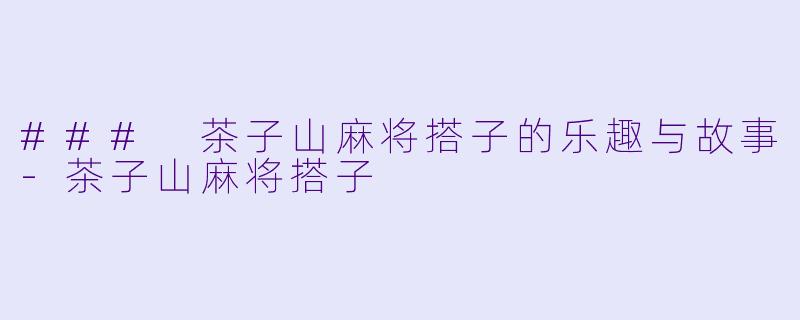 ### 茶子山麻将搭子的乐趣与故事