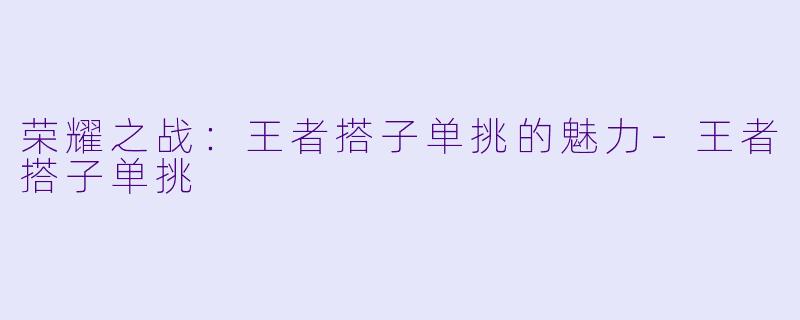荣耀之战:王者搭子单挑的魅力