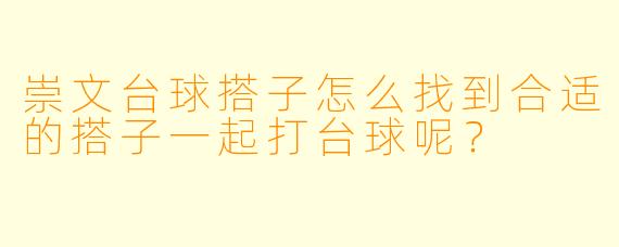 崇文台球搭子怎么找到合适的搭子一起打台球呢？