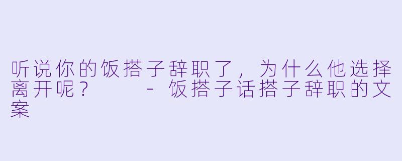 听说你的饭搭子辞职了，为什么他选择离开呢？  