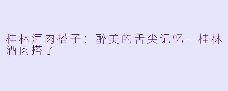 桂林酒肉搭子：醉美的舌尖记忆-桂林酒肉搭子