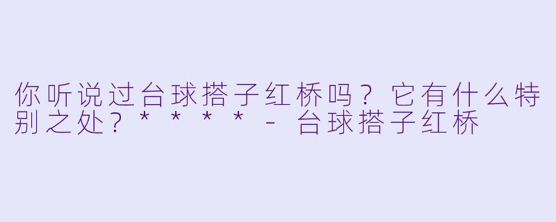 你听说过台球搭子红桥吗?它有什么特别之处?****