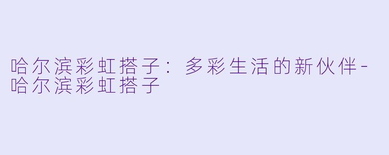 哈尔滨彩虹搭子：多彩生活的新伙伴-哈尔滨彩虹搭子
