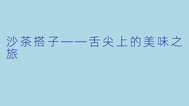 沙茶搭子——舌尖上的美味之旅