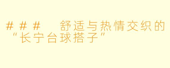 ### 舒适与热情交织的“长宁台球搭子”