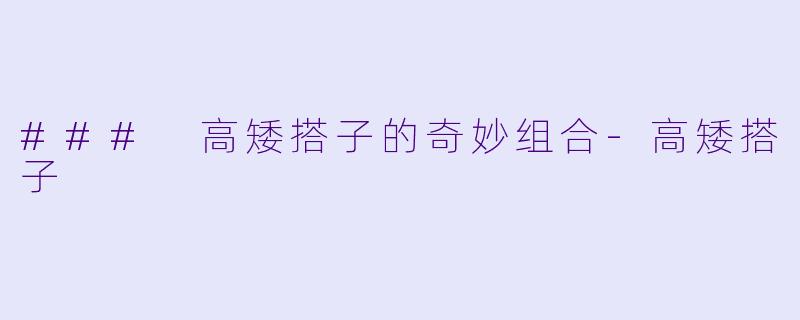 ### 高矮搭子的奇妙组合