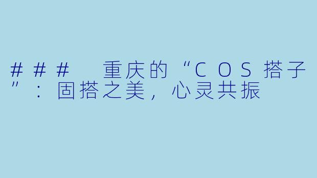 ### 重庆的“COS搭子”:固搭之美,心灵共振