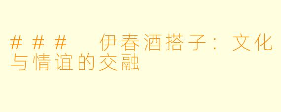 ### 伊春酒搭子：文化与情谊的交融