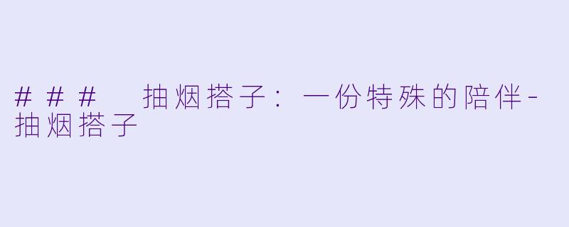 ### 抽烟搭子：一份特殊的陪伴-抽烟搭子