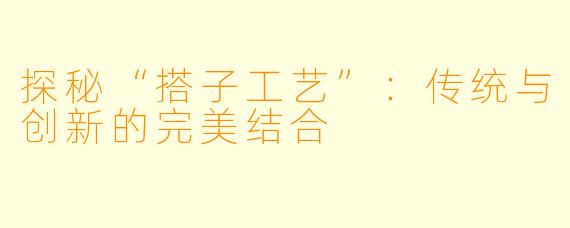 探秘“搭子工艺”：传统与创新的完美结合