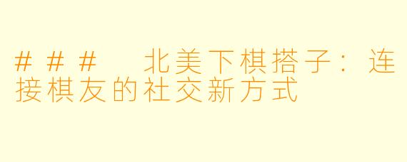 ### 北美下棋搭子：连接棋友的社交新方式