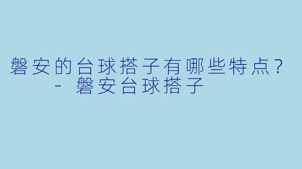 磐安的台球搭子有哪些特点？  -磐安台球搭子