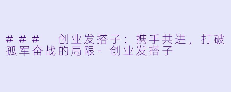 ### 创业发搭子：携手共进，打破孤军奋战的局限