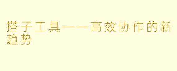 搭子工具——高效协作的新趋势