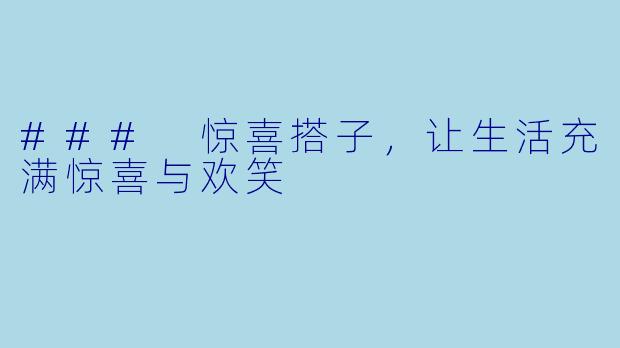 ### 惊喜搭子，让生活充满惊喜与欢笑