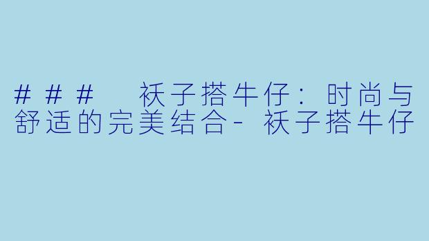 ### 袄子搭牛仔：时尚与舒适的完美结合-袄子搭牛仔