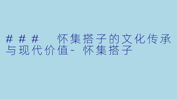 ### 怀集搭子的文化传承与现代价值