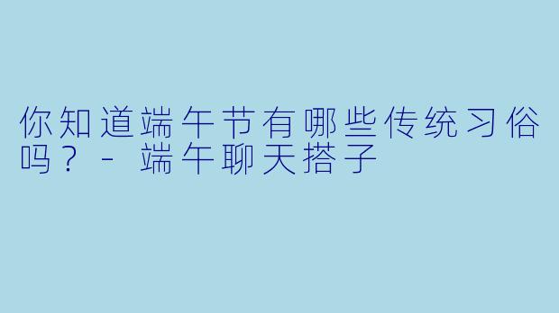 你知道端午节有哪些传统习俗吗？