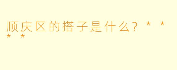 顺庆区的搭子是什么?****