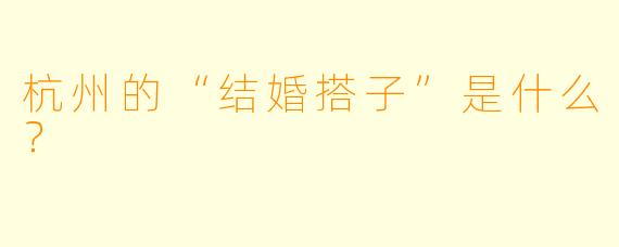 杭州的“结婚搭子”是什么?