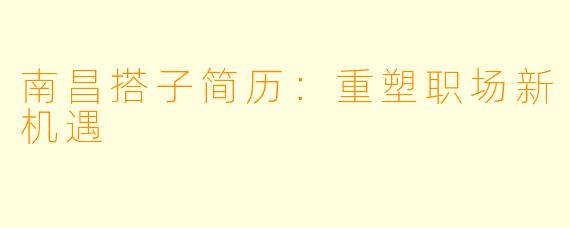 南昌搭子简历：重塑职场新机遇