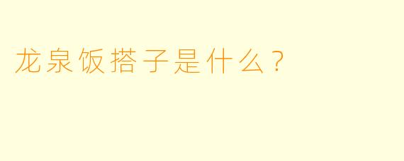 龙泉饭搭子是什么？  