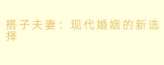 搭子夫妻：现代婚姻的新选择