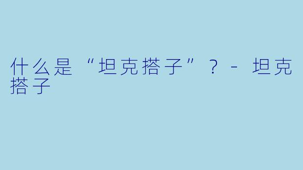 什么是“坦克搭子”？