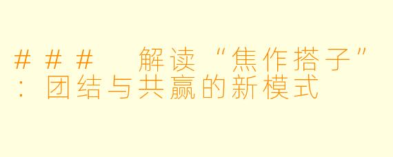### 解读“焦作搭子”:团结与共赢的新模式