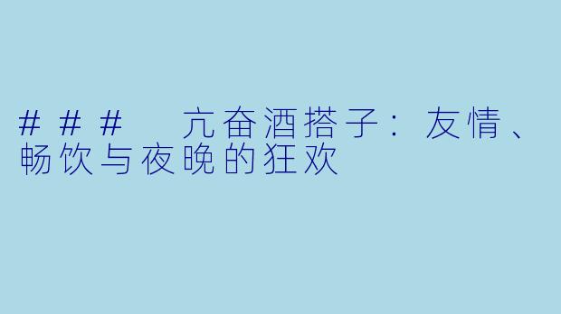 ### 亢奋酒搭子：友情、畅饮与夜晚的狂欢