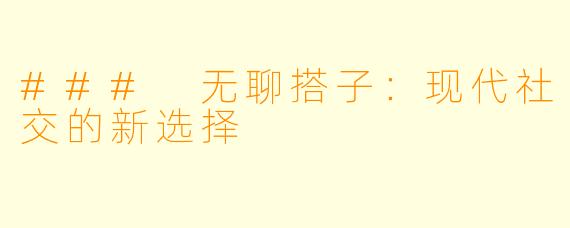### 无聊搭子：现代社交的新选择