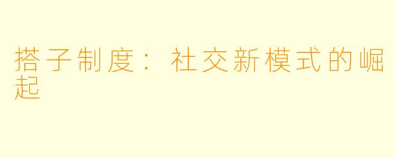 搭子制度：社交新模式的崛起
