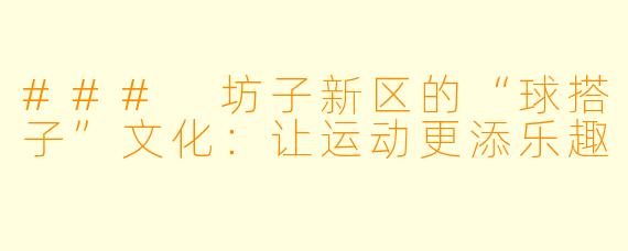 ### 坊子新区的“球搭子”文化:让运动更添乐趣